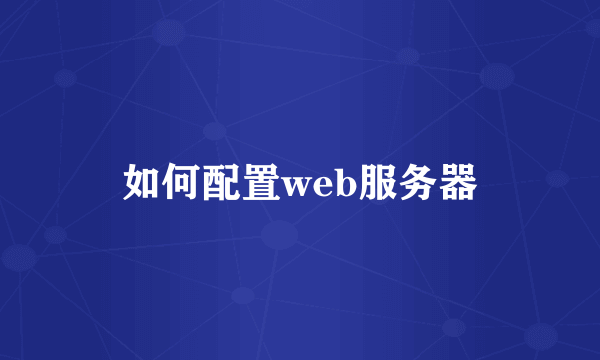 如何配置web服务器