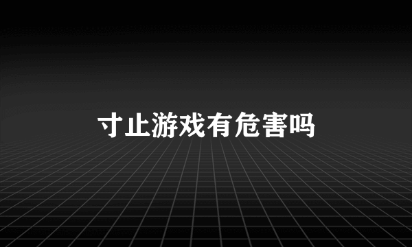 寸止游戏有危害吗