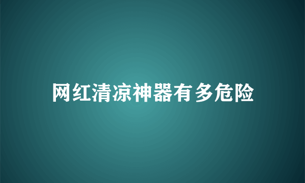 网红清凉神器有多危险