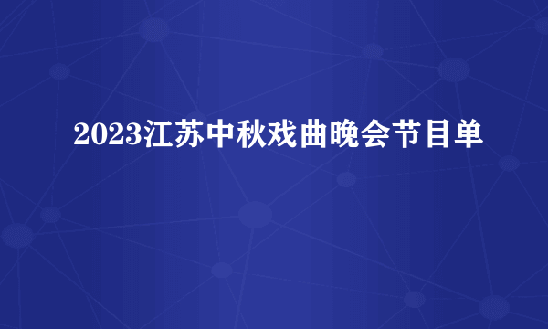 2023江苏中秋戏曲晚会节目单