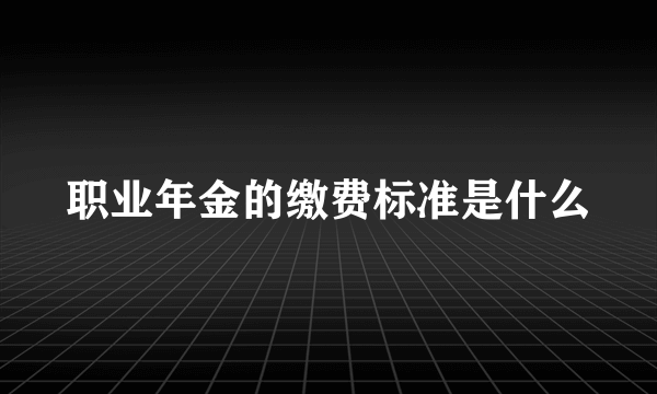 职业年金的缴费标准是什么