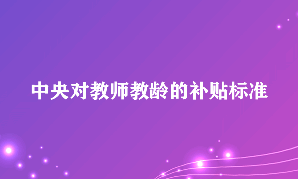 中央对教师教龄的补贴标准