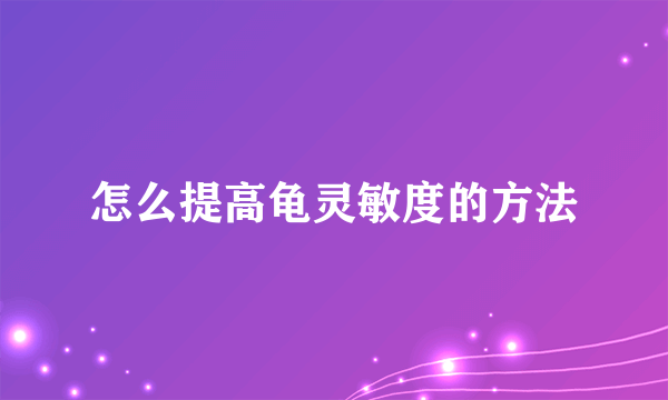 怎么提高龟灵敏度的方法