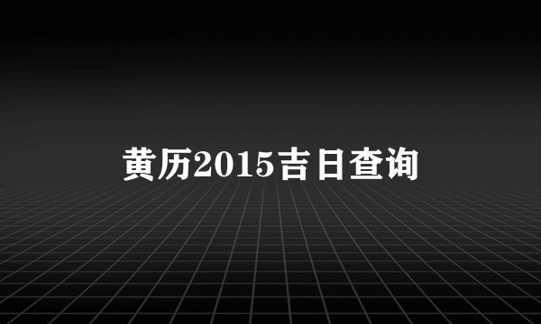 黄历2015吉日查询