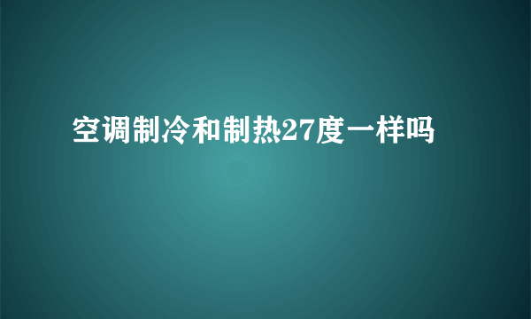 空调制冷和制热27度一样吗