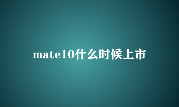 mate10什么时候上市