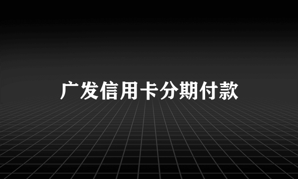 广发信用卡分期付款