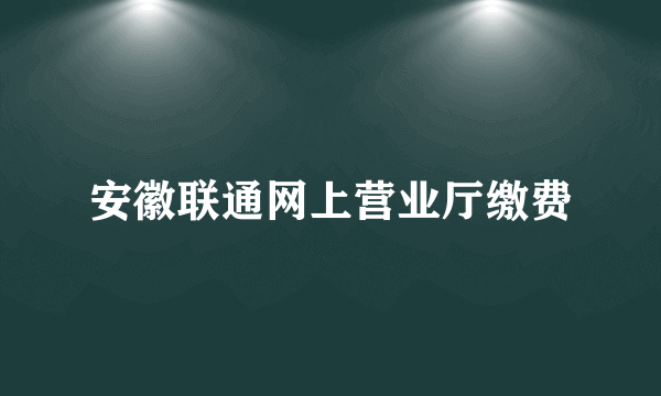 安徽联通网上营业厅缴费