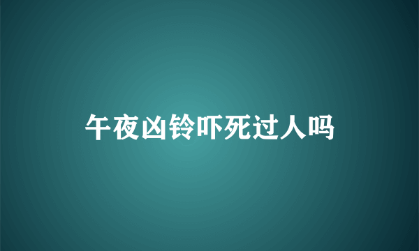 午夜凶铃吓死过人吗