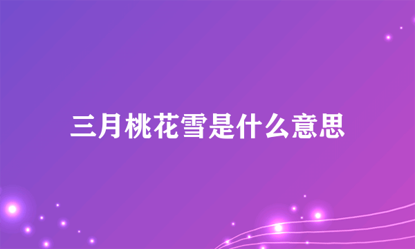 三月桃花雪是什么意思