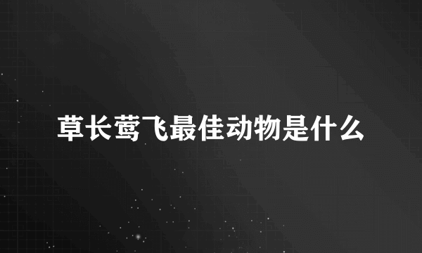 草长莺飞最佳动物是什么