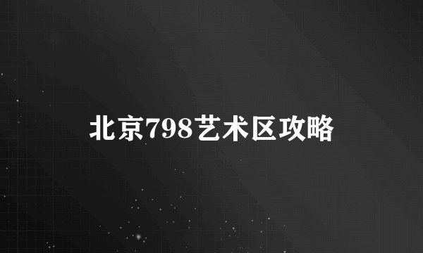 北京798艺术区攻略