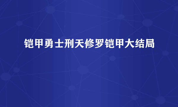 铠甲勇士刑天修罗铠甲大结局