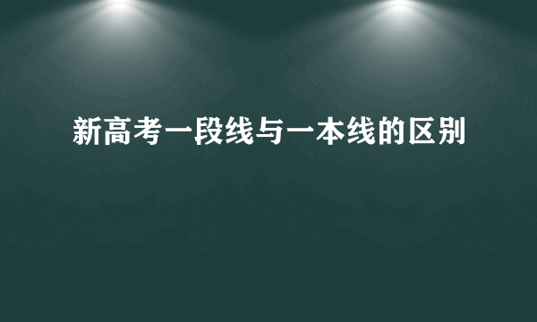 新高考一段线与一本线的区别