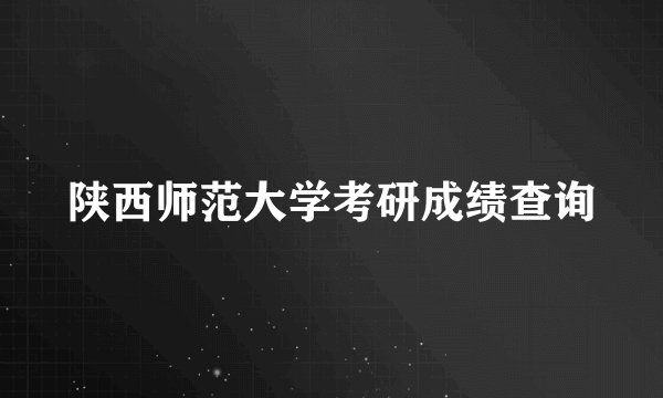 陕西师范大学考研成绩查询