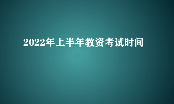 2022年上半年教资考试时间