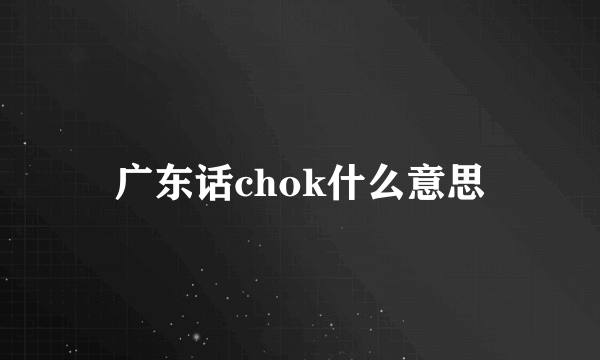 广东话chok什么意思