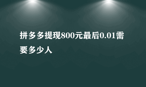 拼多多提现800元最后0.01需要多少人