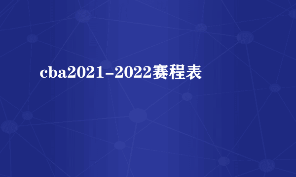 cba2021-2022赛程表