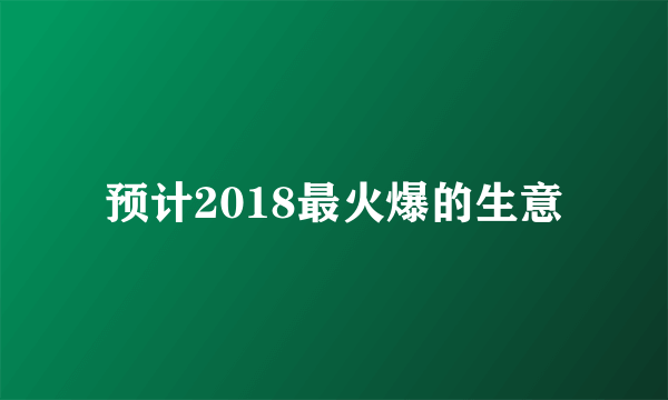 预计2018最火爆的生意