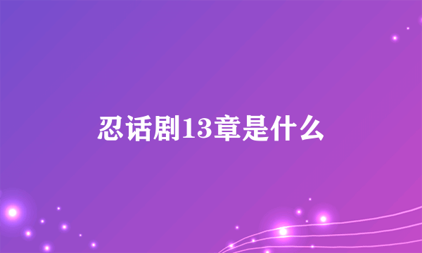 忍话剧13章是什么