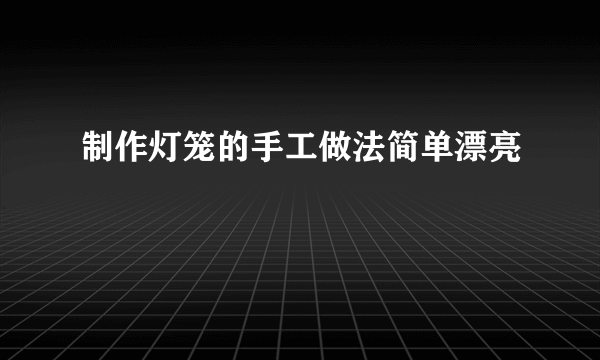 制作灯笼的手工做法简单漂亮