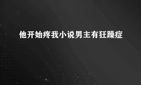 他开始疼我小说男主有狂躁症