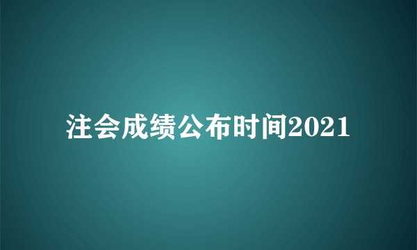 注会成绩公布时间2021