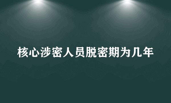 核心涉密人员脱密期为几年