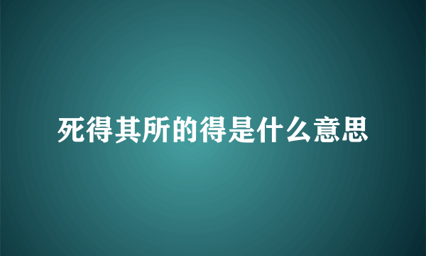 死得其所的得是什么意思