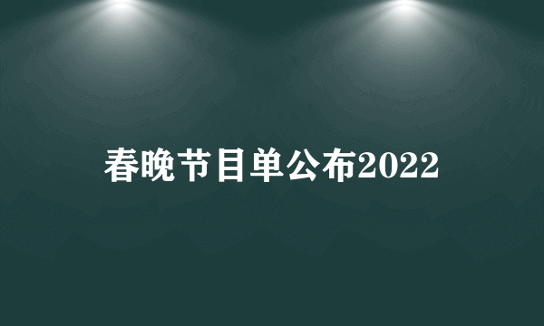 春晚节目单公布2022