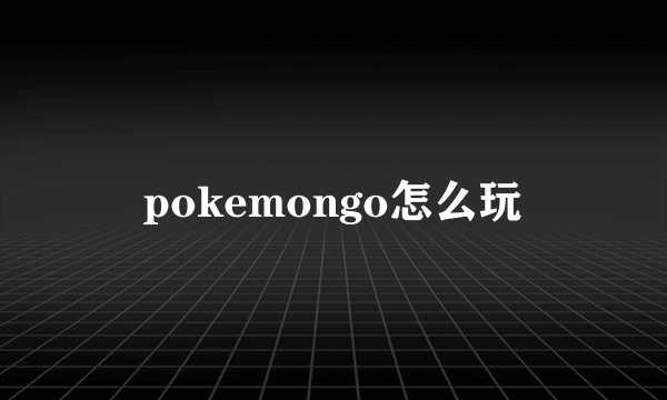 pokemongo怎么玩