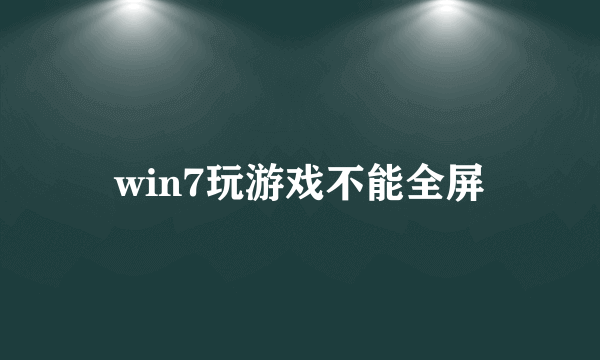 win7玩游戏不能全屏