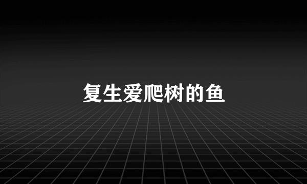 复生爱爬树的鱼