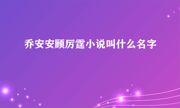 乔安安顾厉霆小说叫什么名字