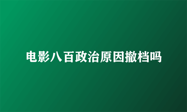 电影八百政治原因撤档吗