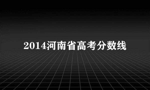 2014河南省高考分数线