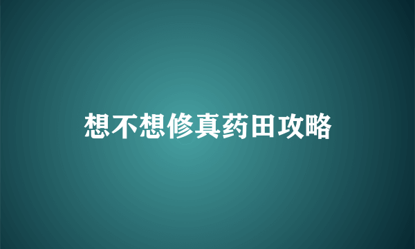 想不想修真药田攻略