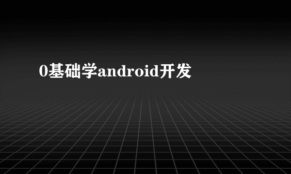 0基础学android开发