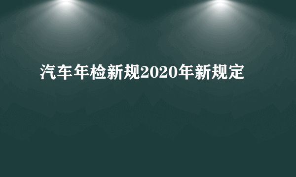 汽车年检新规2020年新规定