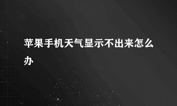 苹果手机天气显示不出来怎么办