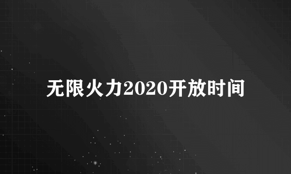 无限火力2020开放时间