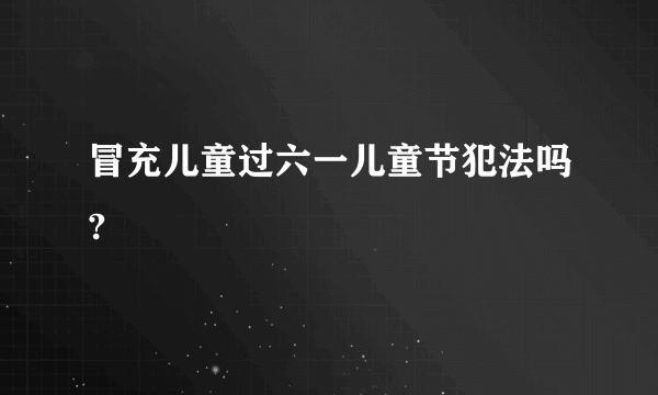 冒充儿童过六一儿童节犯法吗?