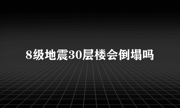 8级地震30层楼会倒塌吗