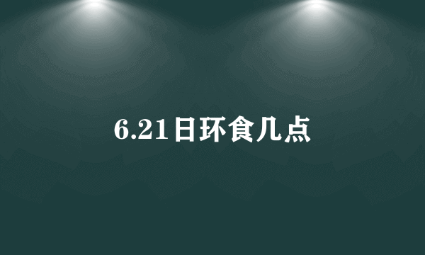 6.21日环食几点