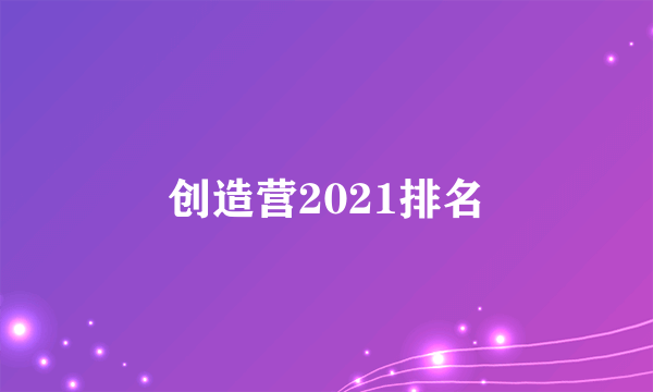 创造营2021排名