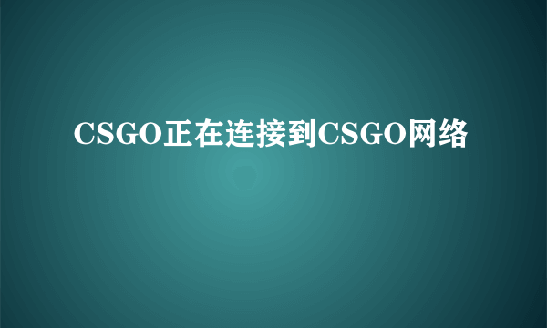 CSGO正在连接到CSGO网络