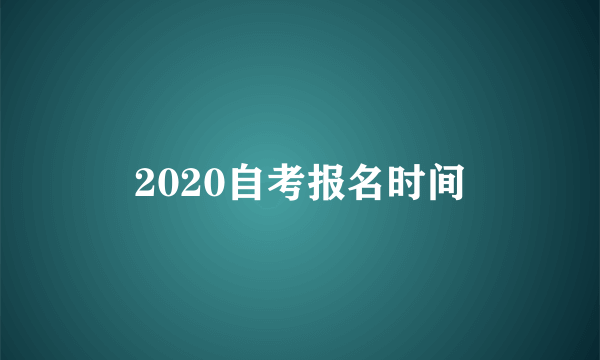 2020自考报名时间