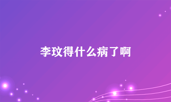 李玟得什么病了啊