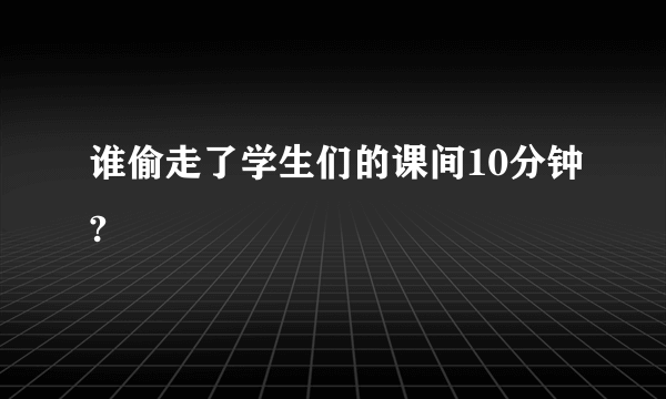 谁偷走了学生们的课间10分钟?